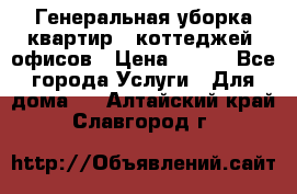 Генеральная уборка квартир , коттеджей, офисов › Цена ­ 600 - Все города Услуги » Для дома   . Алтайский край,Славгород г.